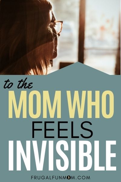 To The Mom Who Feels Invisible | Frugal Fun Mom